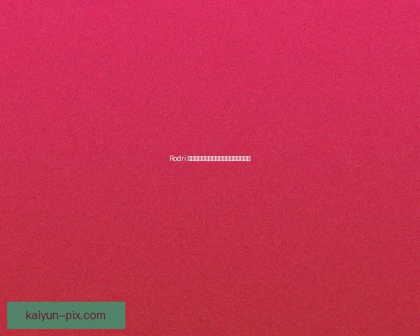 Rodri 合同细节与薪资曝光，状态稳定备受关注